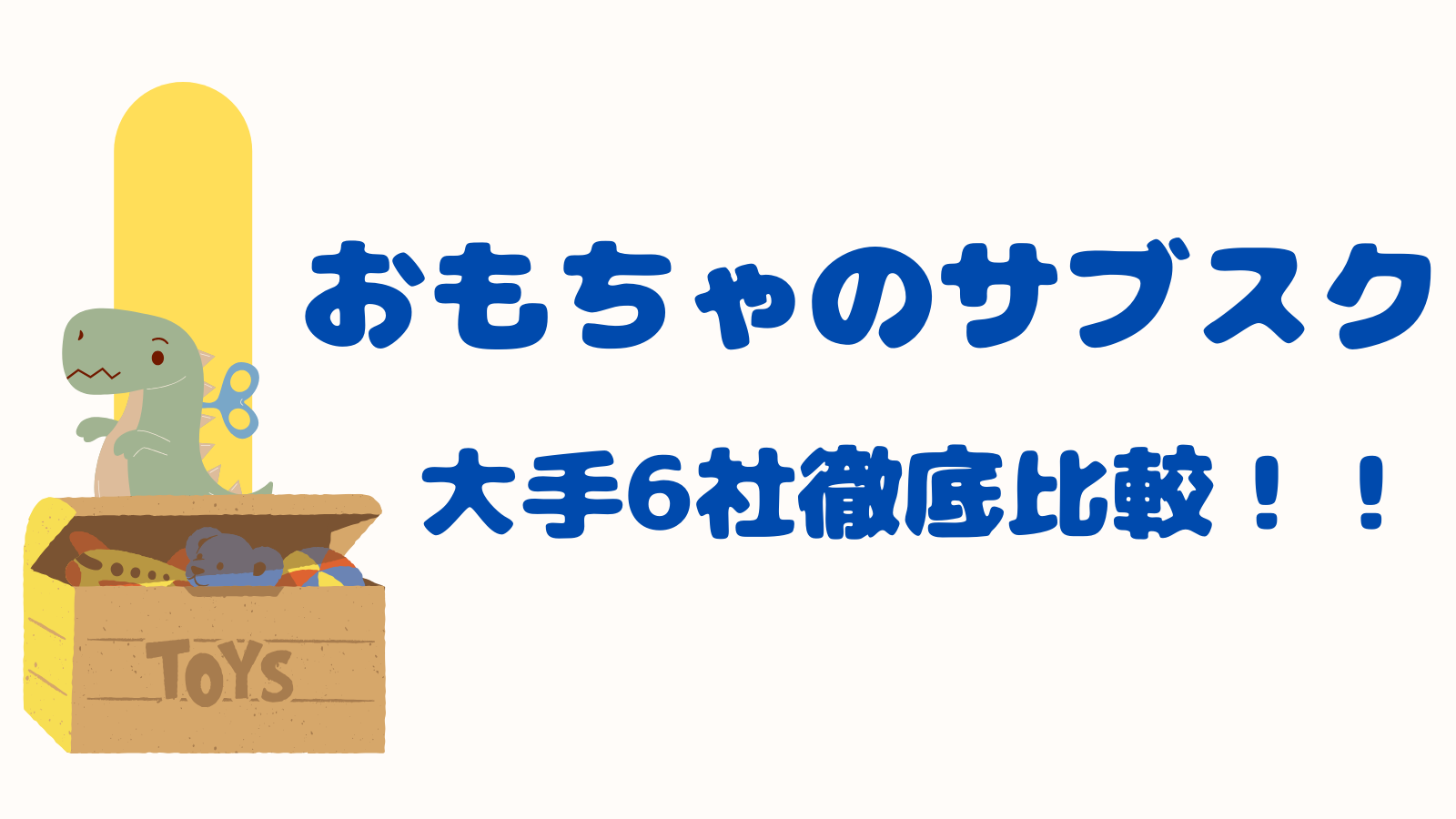 おもちゃサブスク6社の特徴をわかりやすく比較！口コミから選び方まで解説！