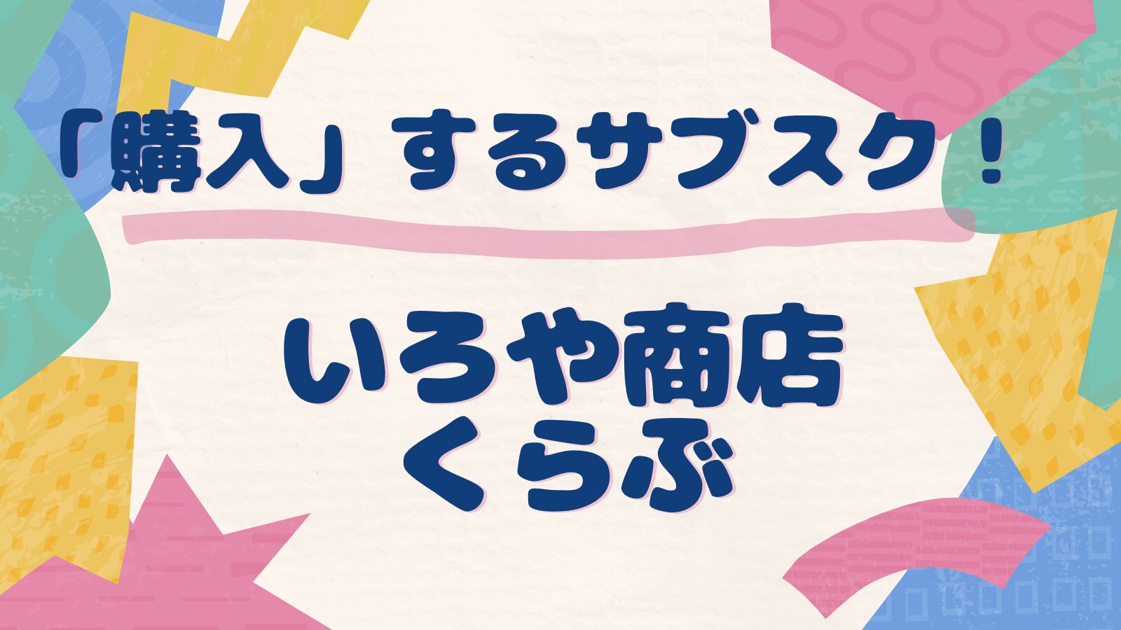 いろや商店くらぶは「購入する」おもちゃのサブスク！レンタルとは違ったおもちゃ選びの魅力！